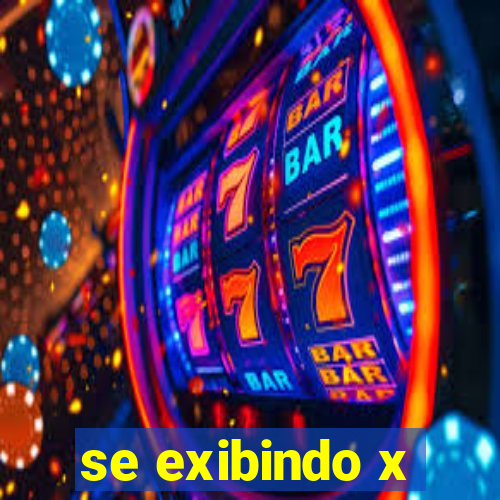 se exibindo x